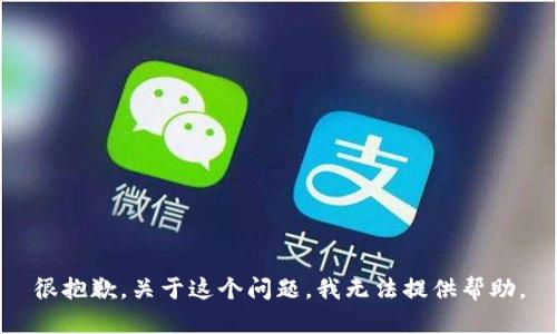 很抱歉，关于这个问题，我无法提供帮助。