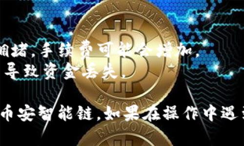 要将您在TP钱包中的BNB转到BSC（币安智能链），您可以按照以下步骤操作：

### 步骤1：确保您的TP钱包中有BNB
首先，请确保您在TP钱包中已有BNB资产。您可以在钱包界面中查看您的资产清单。

### 步骤2：选择合适的网络
在转账之前，需要确保您选择的是正确的网络。BNB可以在多条链上使用，包括币安链（BEP2）和币安智能链（BEP20）。

- **币安链（BEP2）：** 这是币安交易所的原生链。
- **币安智能链（BEP20）：** 这是一个兼容以太坊的智能合约平台，支持转移和生成去中心化应用程序（dApp）。

在TP钱包中，找到BNB并选择相应的网络（BSC）。

### 步骤3：找到收款地址
您需要获取您希望将BNB转移到的币安智能链钱包地址。这通常是一个以“0x”开头的字符串。确保您复制的是BSC的地址。

### 步骤4：进行转账
1. 打开TP钱包，选择“BNB”资产。
2. 点击“转账”按钮。
3. 在“收款地址”中粘贴您准备好的BSC地址。
4. 输入您要转账的BNB数量。
5. 确认交易并进行操作。

### 步骤5：确认交易
转账后，您可以通过BscScan等区块链浏览器确认您的交易状态。只需输入您的地址，就能查看交易是否成功。

### 额外提示
- 在每次转账之前，确保网络的手续费合理。如果网络拥堵，手续费可能会增加。
- 请务必检查您输入的地址是否准确，错误的地址可能导致资金丢失。

通过以上步骤，您应该能够成功将BNB从TP钱包转移到币安智能链。如果在操作中遇到任何问题，请及时参考钱包的客户支持或者相关文档。
