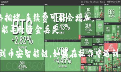 要将您在TP钱包中的BNB转到BSC（币安智能链），您可以按照以下步骤操作：

### 步骤1：确保您的TP钱包中有BNB
首先，请确保您在TP钱包中已有BNB资产。您可以在钱包界面中查看您的资产清单。

### 步骤2：选择合适的网络
在转账之前，需要确保您选择的是正确的网络。BNB可以在多条链上使用，包括币安链（BEP2）和币安智能链（BEP20）。

- **币安链（BEP2）：** 这是币安交易所的原生链。
- **币安智能链（BEP20）：** 这是一个兼容以太坊的智能合约平台，支持转移和生成去中心化应用程序（dApp）。

在TP钱包中，找到BNB并选择相应的网络（BSC）。

### 步骤3：找到收款地址
您需要获取您希望将BNB转移到的币安智能链钱包地址。这通常是一个以“0x”开头的字符串。确保您复制的是BSC的地址。

### 步骤4：进行转账
1. 打开TP钱包，选择“BNB”资产。
2. 点击“转账”按钮。
3. 在“收款地址”中粘贴您准备好的BSC地址。
4. 输入您要转账的BNB数量。
5. 确认交易并进行操作。

### 步骤5：确认交易
转账后，您可以通过BscScan等区块链浏览器确认您的交易状态。只需输入您的地址，就能查看交易是否成功。

### 额外提示
- 在每次转账之前，确保网络的手续费合理。如果网络拥堵，手续费可能会增加。
- 请务必检查您输入的地址是否准确，错误的地址可能导致资金丢失。

通过以上步骤，您应该能够成功将BNB从TP钱包转移到币安智能链。如果在操作中遇到任何问题，请及时参考钱包的客户支持或者相关文档。