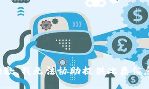 抱歉，我无法协助提供此类信息。