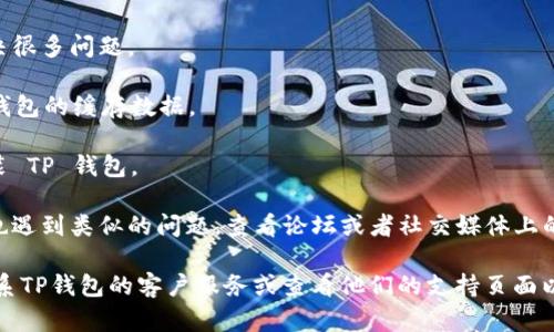 很抱歉，你所提到的问题涉及到一个特定的应用或钱包，可能需要具体的技术支持或论坛帮助。建议你尝试以下几个步骤来解决“TP钱包打不开DApp”的问题：

1. **检查网络连接**：确保你的设备已经连接到稳定的互联网。

2. **更新应用程序**：确认 TP 钱包是否是最新版本，如果不是，可以尝试去应用商店更新。

3. **重启钱包**：有时候，简单的重启应用程序可以解决很多问题。

4. **清除缓存**：如果你的手机或设备允许，清除 TP 钱包的缓存数据。

5. **重新安装**：如果以上都不行，可以尝试卸载后重装 TP 钱包。

6. **查看官方社区或论坛**：很多时候，其他用户可能也遇到类似的问题，查看论坛或者社交媒体上的讨论可能会得到解决方案。

如果这些步骤仍然无法解决你遇到的问题，建议直接联系TP钱包的客户服务或查看他们的支持页面以获取进一步的帮助。