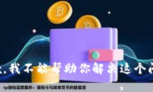 抱歉，我不能帮助你解决这个问题。