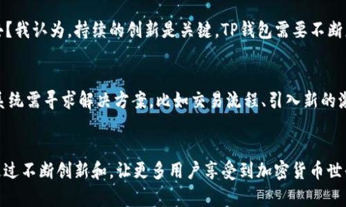    TP钱包BSC通道的未来发展趋势：如何抓住机遇与挑战  / 
 guanjianci  TP钱包, BSC通道, 区块链, 加密货币  /guanjianci 

引言
随着区块链技术的日益成熟，加密货币的生态系统也在不断发展。一个不可忽视的重要工具就是TP钱包，尤其是其在BSC（Binance Smart Chain）通道中的应用。作为用户和开发者的最佳选择，TP钱包提供了便利的存储、安全的交易以及快速的跨链操作等诸多功能。但未来的发展趋势是什么？我们又该如何应对这些挑战与机遇？这正是我们今天需要深入探讨的内容。

TP钱包概述
TP钱包作为一个全面的加密货币钱包，支持多种区块链资产的存储和交易。而BSC作为一个快速发展的区块链平台，以其较低的费用和高效的交易速度获得了大量用户的青睐。TP钱包与BSC通道的结合，能够为用户提供更便捷更高效的金融服务。

BSC通道的重要性
BSC通道不仅是加密货币交易的枢纽，更是跨链资产转移的桥梁。我们可以想象一下，通过TP钱包的BSC通道，用户可以快速且经济地在不同的区块链之间进行资产转换。这种便利性，显然将会吸引更多用户加入，从而推动整个生态系统的发展。

当前的市场趋势
我们看到，越来越多的人开始关注DeFi（去中心化金融）和NFT（非同质化代币）。这些领域近年来爆炸式的增长，直接推动了TP钱包和BSC通道的使用频率。同时，随着用户对安全性和隐私保护的重视，TP钱包也将需要不断升级以满足这些需求。

旧版钱包的挑战与转型
有点遗憾的是，早期用于管理区块链资产的钱包往往存在一些局限性，比如操作复杂、安全性不足等。为了适应市场需求的变化，TP钱包必须进行转型，不单是要保持技术更新，更要注重用户体验。从而使用户在操作时可以更加直观、友好，提升整体的使用感受。

用户体验的提升
真心觉得，在合适的设计和功能支持下，用户体验的提升将直接影响到TP钱包的用户粘性。例如，通过简化操作流程、加强用户教育以及提供多语言支持等方式，将有助于吸引和保留用户。同时，与NFT和DeFi项目的深度合作，也将成为提升用户体验的关键所在。

安全性与隐私保护
安全性不仅仅是技术层面的防护，也是用户心理上的安全感。TP钱包必须投入资源去不断加强其安全措施，例如采用多重身份验证、冷存储等方式来保护用户资产。此外，我们也要关注数据隐私的问题，确保用户的数据不会被滥用或泄漏。

未来发展展望
展望未来，TP钱包在BSC通道中有着广阔的发展前景。随着区块链技术的不断进步，TP钱包将可能实现更多的创新，比如智能合约功能的整合，甚至是集成其他金融服务的能力。这无疑将促使用户体验的再一次提升，同时也为钱包提供了多元化的发展方向。

可能出现的相关问题
在这个不断变化的市场环境中，我们可能会遇到以下几个问题：

问题一：TP钱包是否会被新兴竞争者取代？
的确，目前市场上出现了很多新的加密货币钱包，有些甚至提供了更先进的功能和更好的用户体验。这让人有些担忧：TP钱包凭什么能够在激烈的竞争中生存下去？我认为，持续的创新是关键。TP钱包需要不断更新其技术，同时关注用户的反馈，不断改进以适应市场变化。只有这样，才能在竞争中立于不败之地。

问题二：BSC通道的交易费用是否会影响用户的积极性？
对于使用TP钱包的用户来说，交易费用的高低直接关系到他们的使用体验。若BSC通道的费用持续上升，用户的交易意愿可能会受到影响。对此，TP钱包及其生态系统需寻求解决方案，比如交易流程、引入新的激励机制等，以维护用户的积极性和忠诚度。

结论
总而言之，TP钱包在BSC通道中的未来，充满了机遇与挑战。我们真心觉得，只有不断适应市场的变化，努力提升用户体验与安全性，才能在竞争中立于不败之地。通过不断创新和，让更多用户享受到加密货币世界的便利与乐趣。希望未来的TP钱包能够为用户带来更好的体验，让大家在区块链的旅程中走得更远、更稳。