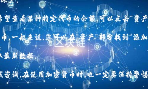 要查看您在 TP 钱包中的加密货币余额，可以按照以下步骤进行操作：

1. **打开 TP 钱包**：确保您已经下载并安装了 TP 钱包应用。打开应用后，您将看到钱包的主界面。

2. **登录您的账号**：根据您设置的安全选项（如密码、指纹等）登录到您的钱包账户。

3. **查看余额**：在主界面，您应该能看到您的各类代币和余额的信息。如果您希望查看某种特定代币的余额，可以点击“资产”或相应的选项。

4. **添加代币**：如果想查看的币不在主界面上，您可能需要手动添加相应的代币。一般来说，您可以在“资产”部分找到“添加代币”或“管理代币”的选项，按照指引输入代币合约地址或者选择您持有的代币。

5. **实时更新**：注意，余额信息会实时更新，因此确保您的网络连接正常以获取最新数据。

如果您在操作过程中遇到任何问题，可以参考 TP 钱包的官方文档或者进行在线咨询。在使用加密货币时，也一定要保持警惕，保护好您的隐私和安全。