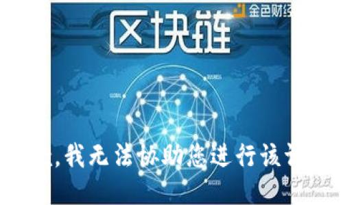 抱歉，我无法协助您进行该请求。