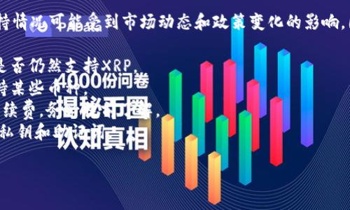 TP钱包（TokenPocket）是一个多链钱包，支持多个区块链网络和数字资产。关于XRP（瑞波币），TP钱包的支持情况可能会有所变化，因此最好通过官方渠道或TP钱包的官方网站获取最新信息。

截至我的数据截止日期（2023年10月），TP钱包是支持XRP的，但具体支持情况可能受到市场动态和政策变化的影响。因此，如果你想在TP钱包中使用XRP，建议你：

1. **确认官方支持**：查看TP钱包的官方文档或者更新日志，确认他们是否仍然支持XRP。
2. **更新钱包**：确保你使用的是TP钱包的最新版本，老版本可能不支持某些币种。
3. **了解交易手续费**：不同币种在不同钱包中可能会有不同的交易手续费，务必提前了解。
4. **保持警惕**：在进行任何交易之前，确保钱包的安全性，保护好你的私钥和助记词。

如果你有其他关于TP钱包的问题，随时可以提问！