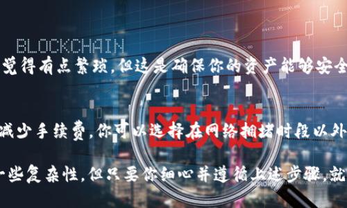 在TP钱包中将KSM（Kusama）转换为BNB（Binance Coin）涉及几个步骤，包括使用去中心化交易所或集中交易所进行兑换。以下是详细指南，帮助你完成KSM转BNB的操作。

第一步：确认你的TP钱包中有KSM
确保你已经在TP钱包中成功存储了KSM，并且有足够的KSM进行转换。KSM是Kusama网络的原生代币，主要用于参与治理和支付网络费用。在进行转换之前，你需要确认KSM的余额。这可以在TP钱包的资产页面上查看。

第二步：选择合适的交易所
由于TP钱包本身可能不直接支持KSM转BNB，你可能需要通过去中心化交易所（如PancakeSwap，Uniswap）或集中交易所（如Binance）来完成兑换。这样做的原因是，KSM和BNB分别属于不同的区块链，需通过交易所进行相应的资产转换。

第三步：在去中心化交易所或集中交易所开户
如果你选择了集中交易所，如Binance，你需要注册并完成KYC（身份认证）过程。如果使用去中心化交易所，通常不需要进行身份验证，但你需要连接钱包。请确保选择一个信誉良好的交易所来保障你的资产安全。

第四步：将KSM转入交易所
无论你选择哪个交易所，你都需要将KSM从TP钱包转入交易所。找到KSM的充值地址，并在TP钱包中进行转账。请务必确保复制正确的地址，以免资产丢失。一般情况下，转账过程可能需要几分钟，但在高峰期也可能需要更长的时间。

第五步：进行KSM/BTC兑换
一旦KSM成功转入交易所，你可以选择KSM/BTC的交易对进行兑换。有些用户可能会觉得直接找KSM/BNB的交易对更方便，但实际上大多数交易所并不会提供直接的KSM/BNB交易，因此需要先兑换成BTC或USDT等稳定币，再转到BNB。

第六步：将获得的稳定币兑换成BNB
在获得BTC或USDT后，选择对应的交易对（BTC/BNB或USDT/BNB）进行交易。在这里，你可以选择市价单或限价单进行交易。如果你选择市价单，你的交易会立即执行，而限价单则需要等待市场价格达到你设定的价格后才能执行。

第七步：将BNB转回TP钱包
完成交易后，你的BNB会存放在交易所里。如果你希望将BNB存储在TP钱包中，需再将其转回TP钱包。找到BNB的提币选项，输入TP钱包中的BNB地址，并确认提币请求。请注意，提币过程可能会收取一定的手续费。

常见问题解答

问题1：我可以直接在TP钱包进行KSM转BNB吗？
在现阶段，TP钱包本身不支持直接KSM转BNB的功能，你需要使用交易所进行兑换。这也是目前最普遍的一种操作模式。很多用户可能会觉得有点繁琐，但这是确保你的资产能够安全有效兑换的方法。

问题2：兑换过程中会不会有手续费？如何避免更高的手续费？
在进行KSM转BNB的过程中，几乎所有交易所都会收取一定的手续费。这包括KSM转入交易所时的网络费用、兑换时的交易费用等。为了减少手续费，你可以选择在网络拥堵时段以外进行交易，或者选择手续费较低的交易对进行兑换。此外，一些交易所也会设有手续费优惠活动，你可以关注相关信息，来尽量减少成本。

总结来说，将KSM转换为BNB在操作上需要注意多个环节，从选择合适的交易所，到确保资产的安全转移，都十分重要。虽然操作上存在一些复杂性，但只要你细心并遵循上述步骤，就能顺利完成兑换。希望这个流程说明能够对你有所帮助，让你在数字货币的交易中更加得心应手！