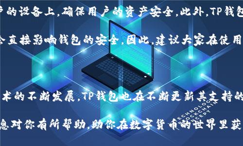 下载TP钱包并安装的详细步骤

TP钱包，全名为Trust Wallet，是一款支持多种区块链数字资产的钱包应用程序，用户可以通过它安全地存储和管理自己的数字货币。很多人可能会问，“下载TP钱包到底应该怎么做？”接下来，我将带你详细了解下载和安装TP钱包的每一个步骤，确保你能顺利体验这款钱包的强大功能。

步骤一：下载TP钱包

首先，你需要去TP钱包的官方网站或者在手机应用商店（如App Store或Google Play）中查找“TP钱包”或“Trust Wallet”。建议直接在应用商店搜索，以确保下载到官方版本。浏览完相关信息后，点击下载按钮，安装程序会自动开始下载。

步骤二：安装TP钱包

下载完成后，点击安装包进行安装。如果你是在手机上进行操作，可以直接点击“安装”按钮。对于Android用户，你可能需要在设备的设定中允许安装来自未知来源的应用。在这个过程中，请耐心等待，安装过程一般不会超过几分钟。

步骤三：首次启动TP钱包

安装完成后，点击TP钱包的图标启动应用。在首次启动时，你会被引导创建一个新的钱包或导入已有的钱包。如果你是新用户，可以选择“创建钱包”，系统会让你设定强密码并保存助记词。

步骤四：妥善保存助记词

助记词是你钱包的唯一钥匙，一定要小心保管！我真心觉得，保存助记词的重要性不言而喻，一旦丢失，找回钱包就几乎不可能。建议你将其写在纸上，并放在一个安全的位置，或者使用其他安全的方式存储它。

步骤五：设置安全措施

为了确保你的资产安全，建议在TP钱包中设置额外的安全措施，如指纹识别或面部识别。这样即使手机被他人使用，你的数字资产也能够得到很好的保护，这真的是防范于未然的好方法。

步骤六：充值资产

一切设置完成后，你可以开始向TP钱包中充值资产。可以通过各种方式，如转账、扫码等，将你的数字货币转入钱包中。不管你是长期持币还是短期交易，TP钱包都能满足你的需求。

总结

下载和安装TP钱包并不是一件难事，经过以上步骤，相信你已经成功安装并开始使用这款钱包。未来，随着区块链技术的不断发展，TP钱包也会不断更新和，为更多用户提供便利。真心希望大家都能安全地管理好自己的数字资产，让未来的生活更加便利与安全！

可能相关问题

问题一：TP钱包是否安全？

关于TP钱包的安全性，这是大家在使用数字钱包时最为关心的问题。TP钱包采用了多重加密技术，所有私钥只存储在用户的设备上，确保用户的资产安全。此外，TP钱包的团队也非常注重安全性，他们定期更新软件并修复潜在的漏洞。

不过，我有点遗憾的是，任何数字钱包都不可能做到绝对安全。用户的安全习惯，例如如何保存助记词、设置强密码等，都会直接影响钱包的安全。因此，建议大家在使用TP钱包时，务必保持警惕，定期查看资产动向，确保一切安全无虞。

问题二：TP钱包支持哪些数字货币？

TP钱包支持多种区块链的数字资产，包括但不限于以太坊（ETH）、比特币（BTC）、币安币（BNB）等主流货币。随着区块链技术的不断发展，TP钱包也在不断更新其支持的币种，尽可能为用户提供多样化的选择。真心觉得，选择一个支持多种币种的钱包，可以让用户在投资上更加灵活。

总的来说，TP钱包是一个非常实用、功能全面的数字资产管理工具。如果你正考虑使用或者已经使用TP钱包，希望这些信息对你有所帮助，助你在数字货币的世界里获得更多的成功与快乐！