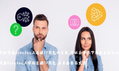 关于如何在OpenSea上连接TP钱包的主题，可以采用以下结构来组织内容：

如何在OpenSea上顺利连接TP钱包：未来趋势与发展