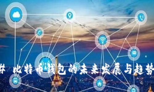 ### 比特币钱包的未来发展与趋势分析