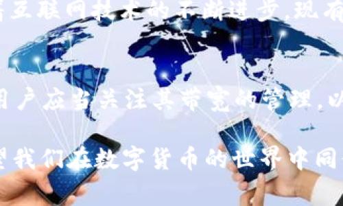 在回答“TP钱包带宽有什么用”这个问题之前，我们先理解一下TP钱包及其带宽的概念。TP钱包是一种数字货币钱包，用户可以通过它管理不同类型的加密货币。而带宽在这里通常指的是用户在网络中进行交易或数据传输时可用的容量。这对于使用TP钱包进行加密资产的管理和交易来说非常重要。接下来，我将详细介绍TP钱包带宽的作用及其重要性。

TP钱包的基本概念
TP钱包是一个多功能的数字资产管理工具，支持多种区块链资产的存储与转账。用户可以在TP钱包中安全地存放自己的加密货币，同时也可以轻松进行转账、交易等操作。TP钱包的操作界面通常，方便用户上手使用。在日常的加密货币交易中，带宽在钱包的使用背景下显得尤为重要。

什么是带宽，为什么它重要？
带宽可以理解为网络中传输数据的能力和速度。在TP钱包的使用中，带宽不仅影响用户与区块链之间的通信效率，还直接关系到交易的成功与否。如果带宽不足，用户在进行交易时可能会遇到延迟，甚至交易失败的情况。这样的延误会导致用户的资产变动不及时，给投资决策带来影响。

TP钱包带宽的具体作用
1. **提高交易速度**：带宽越大，交易确认时间相对越短。用户在进行加密货币转账时，能够更快地看到交易的结果，从而做出后续的决策。

2. **保证交易的稳定性**：高带宽能够有效减小网络拥堵的可能性。当用户数增加时，网络容易出现拥堵，而强大的带宽可以减少这种风险，确保交易的顺利进行。

3. **用户体验**：对于需要频繁进行交易的用户，带宽的高低直接影响他们的使用体验。良好的带宽服务能让用户享受更流畅的操作，不必担心交易延迟带来的烦恼。

4. **提高安全性**：在进行数据传递时，带宽也关系到数据处理的及时性和完整性。高带宽可以确保数据的迅速传输，降低因网络问题而引发的风险。

未来的趋势：带宽的重要性将愈发突出
随着区块链技术和数字货币市场的不断发展，TP钱包作为其中的一环，其带宽的重要性也在不断上升。例如当前，DeFi（去中心化金融）的兴起使得越来越多的用户参与到数字资产的交易中，传统的网络带宽难以满足这种新兴需求。在未来，相关技术的发展和网络基础设施的将使得TP钱包的带宽管理变得愈加重要。

可能的相关问题
问题一：TP钱包的带宽是否会影响我的交易费用？
确实，带宽在一定程度上可能会与交易费用挂钩。在拥挤的网络条件下，交易确认的时间可能会受到影响，用户在设计交易费用时往往会考虑到这一点。为了能让自己的交易更快被确认，用户可能需要支付更高的手续费，以吸引矿工优先处理他们的交易。

解决这一问题的方法之一是监测网络状态，并在网络较为空闲时进行交易。另一个方法是使用优质的网络服务，这有助于提高带宽，从而改善交易的稳定性和速度。

问题二：我该如何提升TP钱包的带宽？
提升TP钱包带宽的途径主要是通过更换网络服务提供商或者使用更稳定的网络连接。例如，如果你正在使用Wi-Fi，可以尝试更换到5G网络或者使用有线连接。此外，随着互联网技术的不断进步，现有的网络服务提供商也在不断推出更高速度、更稳定的网络包，用户可以定期查看，并选用最适合自己的服务。

总结
总体来说，TP钱包的带宽在数字资产管理和交易中扮演着至关重要的角色。它不仅影响着交易的速度和稳定性，还有可能影响到用户的交易费用。在选择使用TP钱包时，用户应当关注其带宽的管理，以确保自己的交易得以顺利进行。在未来，随着科技的发展，带宽的重要性会愈加明显，只有保持对网络条件的监测与调整，用户才能在这波数字货币浪潮中立于不败之地。

如果你对加密货币有强烈的兴趣，同时也希望在交易中能得到更好的体验，那么真实地关注带宽问题，可能会为你带来意想不到的收获。希望本文能为你提供帮助，也希望我们在数字货币的世界中同行，共同进步，创造更美好的未来！