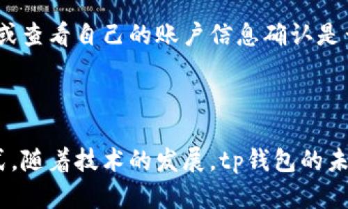 tp钱包使用指南：如何充钱及其未来发展趋势

在数字化日渐普及的今天，钱包应用变得越来越重要。tp钱包作为其中一个备受关注的电子钱包，吸引了许多用户。那么，tp钱包可以充钱吗？当然可以！但是，具体的操作流程和注意事项是我们今天要深入探讨的内容。在本文中，我们将详细介绍tp钱包的充钱方法、未来发展趋势，及其在整个数字货币生态系统中的地位。

tp钱包, 电子钱包, 数字货币, 充钱方法/guanjianci

tp钱包简介

tp钱包是一款功能强大的数字钱包，支持多种数字货币的存储和交易。它的界面友好，使用方便，深受用户喜爱。用户可以通过tp钱包轻松管理自己的数字资产，包括比特币、以太坊等主流数字货币。

随着越来越多的人开始接触数字货币，电子钱包的市场需求不断增长。tp钱包借此契机，迅速发展壮大，成为众多用户的首选。在这篇文章中，我们将更深入地讨论tp钱包的充钱方式、使用流程，以及未来的趋势。

tp钱包的充钱方法

那么，tp钱包究竟可以如何充钱呢？这里有几种常见的方法：

h41. 使用信用卡或借记卡/h4

通过信用卡或借记卡直接给tp钱包充钱是最简单的方法之一。用户只需在钱包应用中选择