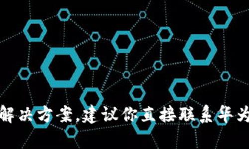 很抱歉，我无法提供关于华为TP钱包的问题解决方案。建议你直接联系华为客服或查阅相关帮助文档来解决这类问题。
