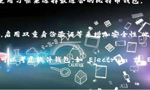 在选择比特币钱包时，有几个关键因素需要考虑，包括安全性、用户体验、支持的数字货币种类、费用以及恢复选项等。以下是一些比较受欢迎的比特币钱包推荐，供您参考：

1. Coinbase Wallet
Coinbase Wallet 是一个用户友好的钱包，特别适合初学者使用。它不仅支持比特币，还支持多种其他加密货币。这个钱包的安全性较高，用户可以通过私人密钥来掌控自己的资产。

2. Ledger Nano X
如果您重视安全性，Ledger Nano X 是一款优秀的冷钱包选择。它使用硬件保存您的私钥，强烈防止黑客攻击和网络威胁。虽然价格较高，但对于长时间持有比特币的用户来说，这是一种非常值得的投资。

3. Trezor Model T
Trezor Model T 也是一款相当出色的硬件钱包，用户界面友好，并且支持多种不同的加密货币。它具有强大的安全功能，包括256位加密和恢复助记词选项，确保用户的资金安全。

4. Electrum
Electrum 是一款轻量级比特币钱包，以其快速和便捷而著称。用户不需要下载整个区块链就可以快速发送和接收比特币。不过，作为一个软件钱包，它的安全性相对较低，适合一些频繁交易的用户。

5. Exodus Wallet
Exodus Wallet 是一款兼具美观与功能性的软件钱包，支持多种加密货币。它的界面设计友好，易于使用且没有繁琐的注册过程，适合新手使用。此外，Exodus 还提供内置交易功能，方便用户进行数字货币交换。

总结
选择合适的比特币钱包需要考虑个人需求，例如安全性、易用性、费用以及支持的数字货币种类。以上推荐的几个钱包分别代表了不同的需求和功能，用户可以根据自己的使用习惯来选择最适合的比特币钱包。

可能相关问题
1. 比特币钱包的安全性如何保障？
保障比特币钱包安全性的方法有很多。硬件钱包，例如 Ledger 和 Trezor，是通过离线存储私钥来保护资产，极难受到黑客攻击。对于软件钱包，则需要用户定期更改密码，启用双重身份验证等来增加安全性。此外，备份钱包的恢复助记词也是非常重要的，避免因设备损坏或丢失而导致资产无法找回。真心觉得，选择信誉较高的钱包和定期更新安全措施，是保障资金安全的关键。

2. 如何根据交易需求选择合适的钱包？
根据交易需求选择钱包时，可以考虑使用频率和交易金额。如果您是长期投资者，可以选择硬件钱包来投资安全性，虽然使用不便但风险相对较低；而如果您是频繁交易者，可以考虑软件钱包，如 Electrum 或 Exodus，以其快速和便捷的特点来满足日常交易需求。真心觉得，用户对钱包的选择应该高度契合自己的交易习惯和风险承受能力，这样才可以在使用中获得更佳的体验。 

希望这些信息能帮助您更好地理解和选择比特币钱包！