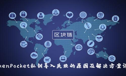 TokenPocket私钥导入失败的原因及解决方案详解