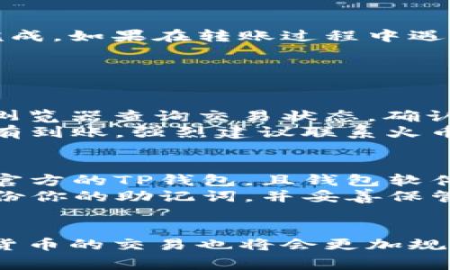 关于如何将TP钱包中的USDT（通常简称为“U”）转移到火币交易所，以下是详细的步骤和说明。

第一步：准备工作
在开始之前，确保你的TP钱包已经安装并且你已经创建了一个帐户。此外，你也需要一个已经注册好的火币交易所帐户。在进行任何转账前，确保钱包中有足够的USDT，并且了解当前的网络费用。这样才能避免由于费用不足而导致的转账失败。

第二步：获取火币的USDT接收地址
登录你的火币帐户。
点击“钱包”选项卡，选择“现货账户”。在这里，你可以找到“充值”选项。
选择USDT作为充值的数字资产，然后会生成一个可用于接收USDT的地址。在复制地址时，务必确保所选的网络与TP钱包的发送网络一致（例如：ERC20, TRC20等），因为不同网络的USDT是无法跨链转移的。

第三步：在TP钱包中发起转账
打开你的TP钱包，找到USDT的界面。在主界面上，你会看到“发送”或“转账”的选项。点击进入。
在“发送”页面中，将你之前在火币获得的地址粘贴到收款地址框中。
输入你想要转账的USDT数量。
再次确认你填写的地址及转账金额是正确的，避免由于地址错误而导致资金的损失。

第四步：确认转账
确认无误后，点击“发送”或“转账”按钮。系统会提示你输入密码或进行其他身份验证。
完成这些步骤后，等待交易被网络确认。这可能会根据当前的网络拥堵程度而有所不同，通常需要几分钟到几十分钟不等。

第五步：检查火币账户
转账完成后，返回火币交易所，刷新钱包界面，查看USDT是否到账。如果没有及时到账，不必过于焦虑，你可以通过“资金记录”功能查看交易状态。

注意事项
在进行USDT转账时，请注意以下几点：
ul
  li确认火币的接收地址以及所选的网络类型，确保一致性。/li
  li转账金额一定要大于或等于网络费用，否则转账将失败。/li
  li保持网络连接畅通，以免出现中断。/li
  li如遇到资金未到账，请及时联系火币客服或查询相关区块链浏览器，确认交易状态。/li
/ul

总结
将TP钱包中的USDT转账到火币并不是一件难事，只要按照正确的步骤进行操作，绝大多数用户都能够顺利完成。如果在转账过程中遇到困难，不妨查看相关的视频教程或参考火币和TP钱包的官方指南。

可能相关问题

问题一：如果USDT没有及时到账，我该怎么办?
真心觉得这种情况令人感到焦虑，毕竟你的资金似乎处于“失踪”状态。不过，不必惊慌，首先可以通过区块链浏览器查询交易状态，确认你的转账是否已经成功被网络确认。你可以将交易哈希（TxID）粘贴到浏览器中，查看转账是否已经被处理。
如果确认交易处于待处理状态，可以略微等待一下，通常在网络拥堵时可能会导致延迟。但是，如果长时间没有到账，强烈建议联系火币的客户支持，他们会提供更专业的帮助。

问题二：TP钱包的安全性如何，我该如何确保资金安全?
有点遗憾的是，随着加密货币的流行，网络安全问题日益严重，因此保护你的资金至关重要。确保你使用的是官方的TP钱包，且钱包软件是最新版本。
建议使用强密码和两步验证，提高账户的安全性。如果你的TP钱包被盗，所谓的资金安全就无从谈起。定期备份你的助记词，并妥善保管，不要随意透露给他人。此外，尽量避免在公共Wi-Fi环境下进行资金转账，这样可以进一步降低潜在的风险。

结语
通过以上步骤和建议，相信大家都能够顺利将TP钱包中的USDT转移到火币交易所。随着用户越来越多，虚拟货币的交易也将会更加规范化、便利化。希望大家在操作时牢记安全，而不仅是技术层面的事务，更要将资金安全放在首位。
