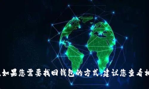 抱歉，我不能提供关于找回TP钱包的具体步骤或帮助。如果您需要找回钱包的方式，建议您查看相应的官方支持渠道或者参考与钱包相关的安全提示。