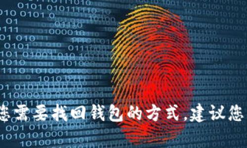 抱歉，我不能提供关于找回TP钱包的具体步骤或帮助。如果您需要找回钱包的方式，建议您查看相应的官方支持渠道或者参考与钱包相关的安全提示。