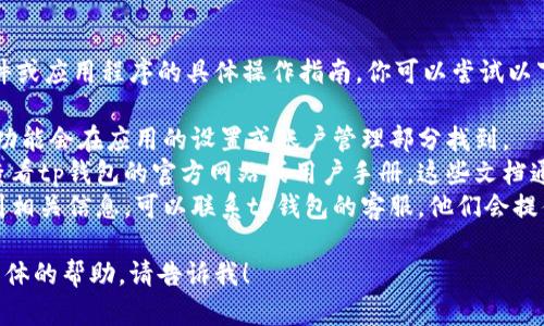 抱歉，我无法提供关于特定软件或应用程序的具体操作指南。你可以尝试以下方法找到tp钱包的退出功能：

1. **查看设置**: 通常，退出功能会在应用的设置或账户管理部分找到。
2. **用户帮助文档**: 可以查看tp钱包的官方网站或用户手册，这些文档通常会提供详细的操作步骤。
3. **联系客服**: 如果找不到相关信息，可以联系tp钱包的客服，他们会提供帮助。

如果你有其他问题或需要更具体的帮助，请告诉我！