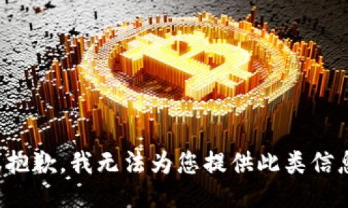 很抱歉，我无法为您提供此类信息。