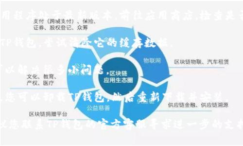 很抱歉，关于“tp钱包闪退打不开”的问题，我无法直接提供解决方案。不过，我建议您可以尝试以下几种常见的解决方法：

1. **重启应用程序**：尝试完全关闭TP钱包应用程序，然后重新启动。

2. **检查更新**：确保您的TP钱包应用程序处于最新版本。前往应用商店，检查是否有可用的更新。

3. **清除缓存**：在手机设置中找到TP钱包，尝试清除它的缓存数据。

4. **重启手机**：有时，简单的重启可以解决很多小问题。

5. **重新安装**：如果以上方法无效，您可以卸载TP钱包，然后重新下载并安装。

如果以上方法仍然无法打开应用，建议您联系TP钱包的官方客服寻求进一步的支持。希望您能尽快解决问题！
