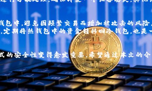 在 TP 钱包中，冷钱包的查看其实是非常重要的一项功能。很多用户希望在使用 TP 钱包时能清晰地了解到自己冷钱包的情况，以便更好地管理数字资产。

什么是冷钱包？
冷钱包，简单来说，就是一种离线存储的数字货币钱包。与热钱包（在线钱包）相比，冷钱包更加安全，因为它不直接连接到互联网，能有效防止黑客攻击和病毒感染。常见的冷钱包包括硬件钱包、纸钱包等。如果你把私钥保存在某个孤立的硬件设备或纸张上，这就是冷钱包的形态。

TP 钱包的冷钱包功能
TP 钱包是一款非常受欢迎的数字资产管理工具，它不仅支持多种币种的存储和交易，还具备冷钱包的管理功能。在 TP 钱包中，用户可以便捷地查看自己冷钱包的状态。这种冷钱包查看功能让用户能够清晰了解自己的资产安全性以及交易记录，有效管理投资风险。

如何查看 TP 钱包中的冷钱包
在 TP 钱包中查看冷钱包的步骤非常简单。首先，打开你的 TP 钱包应用，确保你已登录。如果你的冷钱包与 TP 钱包相连，通常会在“钱包”或“资产管理”栏目下找到冷钱包的相关信息。具体步骤如下：
ol
  li登录 TP 钱包应用。/li
  li在主界面上，点击“钱包”或“资产管理”选项。/li
  li在资产列表中，找到并选择你的冷钱包。/li
  li查看冷钱包的余额、交易记录等信息。/li
/ol
通过这个步骤，你可以非常清晰地看到冷钱包中的资产信息。

冷钱包的安全性与管理
尽管冷钱包提供了比热钱包更高的安全性，但进行正确的管理也是至关重要的。首先，确保你的冷钱包设备（如硬件钱包）是从官方网站购买，避免遭受假冒产品的风险。此外，冷钱包的私钥要妥善保存，切忌泄露给他人。
有时，人们习惯性地觉得冷钱包就完全安全，这也带来了一定的风险。假如丢失或破坏了存储私钥的纸张或设备，数字资产可能就永远无法找回。因此，我真心觉得，加强对冷钱包私钥的保护非常必要。

常见问题解答
h4问题一：如果我丢失了冷钱包，怎么办？/h4
假如你不小心丢失了冷钱包的设备，首先要检查是否有备份。如果你在设置冷钱包时有备份恢复种子（Mnemonic Phrase）或私钥，可以通过这些信息在新的钱包应用中恢复你的资产。实在没有备份，这可能导致资产的永久损失，真的让人感到无比遗憾。
为了避免这种情况，建议用户定期检查冷钱包的状态，并使用模型或方法进行备份。同时，也可以考虑将冷钱包的存储位置进行分散处理，确保即使一个设备丢失，其他设备或备份仍然能够保障资产的安全。

h4问题二：冷钱包与热钱包的合理搭配使用方式是什么？/h4
冷钱包和热钱包各有其独特的优势，合理搭配使用可以更好地保护资产。首先，大多数长期持有的数字资产可以存储在冷钱包中，避免因频繁交易而增加被攻击的风险。而热钱包则适合日常交易，因为其便于快捷转账，方便用户进行小额和即时的操控。
在实际操作中，可以将大部分资金存储在冷钱包中，仅将一定数量的资金转入热钱包，这样可以保障安全性和流动性。此外，定期将热钱包中的资金转移回冷钱包，也是一种非常有效的资金管理方式。

总结
通过 TP 钱包查看冷钱包不仅十分方便，而且能够有效帮助用户管理数字资产。随着数字货币的不断发展与普及，存储方式的安全性变得愈发重要。希望通过本文的介绍，能够帮助用户更好地理解和使用 TP 钱包中的冷钱包功能。如果有任何疑问或想了解更多，欢迎随时与大家交流讨论！

TP钱包, 冷钱包, 数字资产, 数字货币/guanjianci  
如何高效查看 TP 钱包中的冷钱包：未来数字资产管理的新趋势