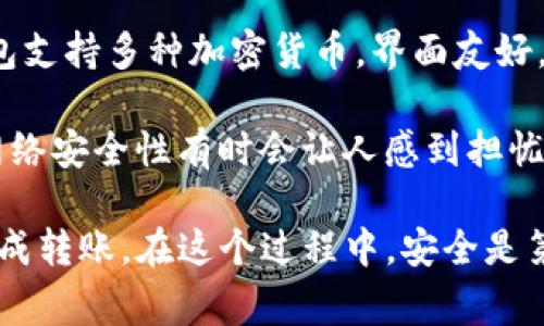 要将资金从欧亿交易所（Ouyi Exchange）转到TP钱包（TP Wallet），您需要遵循一些简单的步骤。不过，您应该在进行交易之前仔细阅读相关的交易规则和费用。接下来，就让我们来详细探讨这个过程。

第一步：准备工作
在开始之前，请确保您在欧亿交易所和TP钱包上都有账户。如果您还没有TP钱包，可以从官方网站或应用商店下载并安装。在欧亿交易所，确保您的账户已经完成身份验证，并且有足够的余额可以转出。

第二步：获取TP钱包地址
打开您的TP钱包应用，找到您要接收资金的加密货币（例如，以太坊、比特币等）。点击该货币，您会看到一个“接收”或“存款”的选项，点击后会显示一个地址和二维码。复制该地址，确保无误，准备好进行下一步。

第三步：登录欧亿交易所账户
使用您的账户信息登录欧亿交易所。在账户界面上，找到“资产”或者“钱包”，通常在首页可以看到相应的选项。您可以查看您的持仓和余额，确认需要转出的金额。

第四步：发起提币操作
在您的账户中找到“提币”或“提现”的选项。选择您要转出的加密货币，输入您在TP钱包中复制的地址，并填写您想要转出的金额。请务必仔细检查地址，确保没有错误，因为转账是不可逆的。

第五步：确认交易信息
在提交提币申请之前，通常会有一个确认页面，让您检查所有信息。这包括接收地址、转出金额以及可能的网络费用。一旦确认无误，您可以提交请求。有时候，您可能需要进行二次验证，例如输入短信验证码或邮箱验证码。

第六步：等待区块链确认
提交提币请求后，资金将被处理。处理时间可能会因网络拥堵而有所不同，一般来说，您会在几分钟到一个小时内看到资金到账TP钱包。您可以在TP钱包的交易记录中查看这笔交易的状态。

常见问题

h4问题一：转账过程中遇到了错误该怎么办？/h4
如果在转账过程中遇到任何问题，例如地址错误或者网络费用过高，不必过于担心。首先，不要重新提交资金，您可以尝试联系客服寻求帮助。通常，交易所会提供一些反馈，帮助您解决问题，但请注意，保证金的重要性不可忽视。

h4问题二：是否值得使用TP钱包？/h4
我真心觉得TP钱包是一个非常便捷和高效的选择，特别是如果您喜欢在多个平台之间自由转账。TP钱包支持多种加密货币，界面友好，安全性也相对较高。此外，它也支持 DApp，可以让您直接使用链上应用。

不过，任何钱包都需要关注安全性，确保您启用二步验证，避免使用公共Wi-Fi进行交易，很可惜的是，网络安全性有时会让人感到担忧。因此，综合考虑这些因素，选择一个适合自己的钱包是十分重要的。

总之，从欧亿交易所转账到TP钱包是一个相对简单的过程，只要按照上述步骤进行操作，就能够成功完成转账。在这个过程中，安全是第一位的，希望大家能够注意防范风险，安全使用数字资产交易。始终保持谨慎，愿大家的投资之路顺利!