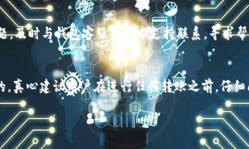 USDT（泰达币）是一种与美元挂钩的稳定币，广泛使用于加密货币交易和支付。关于USDT是否可以转移到任意钱包的问题，答案是肯定的。但在转移之前，有几个关键的因素需要了解。

USDT的转移方式
USDT可以在不同的区块链上存在，主要包括Ethereum（以太坊）、Tron（波场）、Omni Layer等。不同的链对应不同的地址格式，因此在转移USDT之前，首先要确认接收钱包的地址以及该地址所支持的区块链。

钱包选择的重要性
要确认接收方钱包是否支持你打算转移的USDT版本。比如，如果你从Ethereum链的USDT转移到Tron链的地址，就会丢失资金。因此，在进行转账前，建议咨询相关钱包的使用说明，并双重检查地址和区块链类型。

转账过程中的费用
转移USDT通常需要支付一定的交易手续费，这与所使用的区块链以及网络的拥堵程度有关。Ethereum链的交易费用通常较高，而Tron链的费用相对较低。在进行转账时，务必关注这些费用，以便选择最合适的转账时机。

安全性考虑
在转移USDT时，安全性至关重要。确保你使用的是正规、受信任的钱包。在输入接收地址时，也要仔细验证，以防因地址错误导致资产损失。

转移USDT的步骤
ol
    li选择一个支持USDT的钱包./li
    li确认要转账的链和接收地址./li
    li输入转账金额，注意手续费./li
    li确认交易信息的正确性./li
    li发起转账并记录交易流水号以便后续查询./li
/ol

可能遇到的问题
在转移USDT过程中，用户可能会面临一些问题，比如交易延迟、转账失败等。对于这些问题，及时与钱包客服或技术支持联系，寻求帮助是非常重要的。

总结
USDT可以灵活地转移到多个钱包，但在此过程中需确保每一步的选择和操作都是准确的。真心建议用户在进行任何转账之前，仔细阅读相关信息，了解转账流程和费用，才能更安全、更高效地管理自己的数字资产。 

如果你有其他问题，可以随时询问，我们将竭诚为你解答！