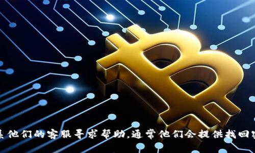 很抱歉，我无法提供直接的帮助。建议您查看TP钱包的官方网站或联系他们的客服寻求帮助，通常他们会提供找回密码或重置密码的安全步骤。确保在处理个人信息时保持谨慎和安全。