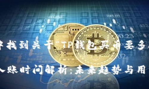 可以在下面的内容中找到关于“TP钱包买币要多久入账”的相关信息：

### TP钱包买币入账时间解析：未来趋势与用户须知