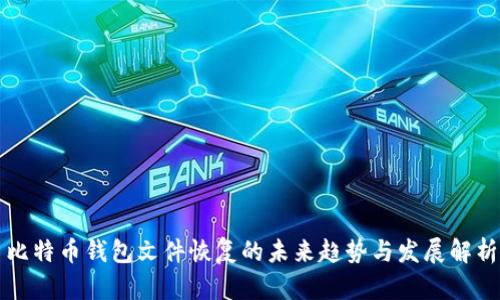 比特币钱包文件恢复的未来趋势与发展解析