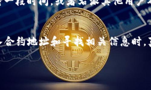 在TP钱包中打开合约地址是一个相对简单的过程。合约地址通常用于访问区块链上发行的代币或智能合约，但对于新手来说，理解这个过程可能会有些困难。以下是详细的步骤指导，帮助您在TP钱包中成功打开合约地址。

步骤一：准备合约地址
首先，您需要确保您拥有要打开的合约地址。合约地址通常是一个以“0x”开头的42位十六进制字符串。在某些情况下，您可能会在项目的官方网站或社交媒体上找到这个地址。请确保该地址的来源是可信的，以避免诈骗和风险。

步骤二：下载并安装TP钱包
如果您尚未安装TP钱包，请访问TP钱包的官方网站或手机应用商店下载并安装它。TP钱包是一个功能强大的数字货币钱包，支持多种区块链资产，非常适合管理您的加密货币和代币。

步骤三：打开TP钱包并登录
完成安装后，打开TP钱包应用程序，并使用您的助记词或私钥登录。如果您是首次使用TP钱包，可以选择创建新的钱包，按照提示生成助记词并妥善保存。

步骤四：找到“添加代币”功能
登录后，在主界面上找到“资产”页面。这里列出了您当前持有的所有数字资产。为了添加新的代币，您需要点击“添加代币”按钮。这个按钮通常位于页面的下方或者右上角。

步骤五：选择“自定义代币”选项
在“添加代币”界面中，有多种方式可以添加代币。选择“自定义代币”选项。这时候您会看到一个输入框，可以在这里输入合约地址。

步骤六：输入合约地址
把您在第一步中准备好的合约地址粘贴到输入框中。系统会自动识别该地址，并从区块链中提取相关的代币信息，如代币名称、符号和小数位数。如果系统没有识别到信息，您可能需要手动输入这些信息。

步骤七：确认并添加代币
在确认无误后，点击“确定”或“添加”按钮。添加成功后，您会在资产界面看到新添加的代币。这时，您就可以开始进行相应的交易或转账。

可能遇到的问题及解决方案

问题1：合约地址输入错误
有时我们在输入合约地址时可能会不小心多输入或少输入字符，或者在复制粘贴时出现问题。这样的情况下，TP钱包会提示代币无法识别，或者根本无法显示出相关信息。
为了解决这个问题，您需要仔细检查合约地址的每一位，确保没有错误或遗漏。同时，建议从官方渠道获取合约地址，以减少错误的可能性。

问题2：代币未能成功显示
如果您正确输入了合约地址，但代币仍未显示，这可能与该代币是否在网络上注册有关。并非所有的代币都能自动出现在TP钱包中。如果代币是最近发布的，有可能尚未被识别。
在这种情况下，您可以查看该项目的官方网站或相关社交媒体渠道，看是否有关于该代币的最新消息。如果该代币刚刚上线，您可能需要等待一段时间，或者右派其他用户确认一下。

总结
在TP钱包中打开合约地址是一个方便快捷的过程，让您能够管理和交易多种数字资产。然而，这个过程也需要一些细心和耐心，特别是在输入合约地址和寻找相关信息时。真心觉得，在这个过程中，保持警惕和谨慎是非常重要的。加密货币领域瞬息万变，信息真假难辨，必须加强辨别能力，保护好自己的数字资产。

希望以上的步骤能够帮助您成功打开合约地址，享受数字货币带来的便利未来。如果您还有其他相关的问题，欢迎随时交流。