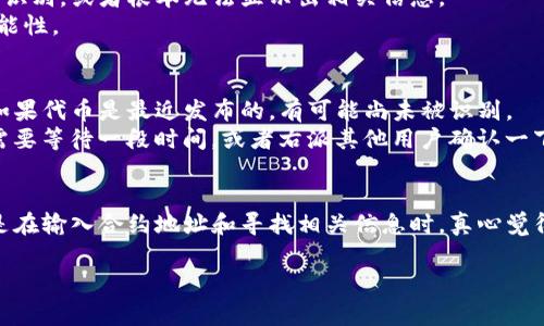 在TP钱包中打开合约地址是一个相对简单的过程。合约地址通常用于访问区块链上发行的代币或智能合约，但对于新手来说，理解这个过程可能会有些困难。以下是详细的步骤指导，帮助您在TP钱包中成功打开合约地址。

步骤一：准备合约地址
首先，您需要确保您拥有要打开的合约地址。合约地址通常是一个以“0x”开头的42位十六进制字符串。在某些情况下，您可能会在项目的官方网站或社交媒体上找到这个地址。请确保该地址的来源是可信的，以避免诈骗和风险。

步骤二：下载并安装TP钱包
如果您尚未安装TP钱包，请访问TP钱包的官方网站或手机应用商店下载并安装它。TP钱包是一个功能强大的数字货币钱包，支持多种区块链资产，非常适合管理您的加密货币和代币。

步骤三：打开TP钱包并登录
完成安装后，打开TP钱包应用程序，并使用您的助记词或私钥登录。如果您是首次使用TP钱包，可以选择创建新的钱包，按照提示生成助记词并妥善保存。

步骤四：找到“添加代币”功能
登录后，在主界面上找到“资产”页面。这里列出了您当前持有的所有数字资产。为了添加新的代币，您需要点击“添加代币”按钮。这个按钮通常位于页面的下方或者右上角。

步骤五：选择“自定义代币”选项
在“添加代币”界面中，有多种方式可以添加代币。选择“自定义代币”选项。这时候您会看到一个输入框，可以在这里输入合约地址。

步骤六：输入合约地址
把您在第一步中准备好的合约地址粘贴到输入框中。系统会自动识别该地址，并从区块链中提取相关的代币信息，如代币名称、符号和小数位数。如果系统没有识别到信息，您可能需要手动输入这些信息。

步骤七：确认并添加代币
在确认无误后，点击“确定”或“添加”按钮。添加成功后，您会在资产界面看到新添加的代币。这时，您就可以开始进行相应的交易或转账。

可能遇到的问题及解决方案

问题1：合约地址输入错误
有时我们在输入合约地址时可能会不小心多输入或少输入字符，或者在复制粘贴时出现问题。这样的情况下，TP钱包会提示代币无法识别，或者根本无法显示出相关信息。
为了解决这个问题，您需要仔细检查合约地址的每一位，确保没有错误或遗漏。同时，建议从官方渠道获取合约地址，以减少错误的可能性。

问题2：代币未能成功显示
如果您正确输入了合约地址，但代币仍未显示，这可能与该代币是否在网络上注册有关。并非所有的代币都能自动出现在TP钱包中。如果代币是最近发布的，有可能尚未被识别。
在这种情况下，您可以查看该项目的官方网站或相关社交媒体渠道，看是否有关于该代币的最新消息。如果该代币刚刚上线，您可能需要等待一段时间，或者右派其他用户确认一下。

总结
在TP钱包中打开合约地址是一个方便快捷的过程，让您能够管理和交易多种数字资产。然而，这个过程也需要一些细心和耐心，特别是在输入合约地址和寻找相关信息时。真心觉得，在这个过程中，保持警惕和谨慎是非常重要的。加密货币领域瞬息万变，信息真假难辨，必须加强辨别能力，保护好自己的数字资产。

希望以上的步骤能够帮助您成功打开合约地址，享受数字货币带来的便利未来。如果您还有其他相关的问题，欢迎随时交流。