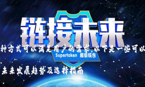关于USDT钱包的选择，有多种方式可以满足用户的需求，以下是一些可以考虑的主流USDT钱包类型：

### 2024年USDT钱包的未来发展趋势及选择指南