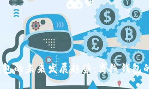 2023年比特币钱包的未来发展趋势：离线钱包的安全性与便捷性