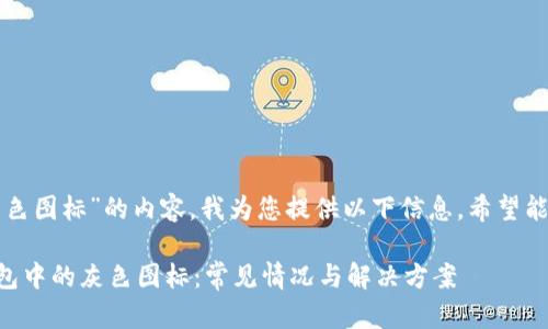 针对“TP钱包里灰色图标”的内容，我为您提供以下信息，希望能帮助您解决疑问。

### 认识TP钱包中的灰色图标：常见情况与解决方案