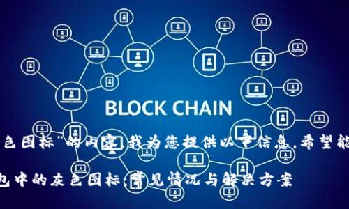 针对“TP钱包里灰色图标”的内容，我为您提供以下信息，希望能帮助您解决疑问。

### 认识TP钱包中的灰色图标：常见情况与解决方案