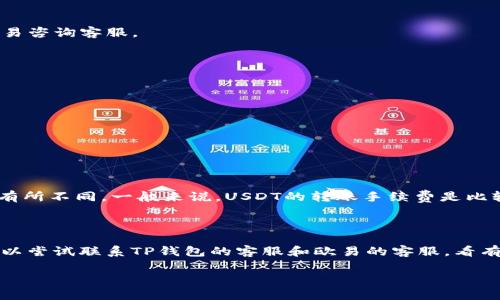 转移TP钱包的USDT到欧易（OKEx）交易所的步骤相对简单，以下将为您详细介绍如何操作。

### 步骤一：确认您的TP钱包地址和欧易账户

在进行任何转账之前，请确保您已经拥有欧易的账户，并且已经完成了实名认证。然后获取您的欧易USDT充值地址。

#### 1. 登录欧易账户
打开欧易官方网页或者APP，输入您的账户信息进行登录。如果您没有账户，可以在这里注册一个，流程通常很简单，只需提供一些基础信息。

#### 2. 获取充值地址
在登录后，找到“钱包”或“资金管理”的选项。通常这些选项可以在首页或者主菜单找到。接下来，选择“充值”选项，并从下拉列表中选择USDT。系统将会显示一个专属的充值地址，请务必复制这个地址，确保没有任何错误（如遗漏了字符或多复制了空格等）。

### 步骤二：打开TP钱包

#### 1. 启动TP钱包
在您的手机或电脑上打开TP钱包应用。如果您尚未下载，可以通过手机应用商店进行下载。

#### 2. 确认USDT的余额
在TP钱包的界面上，找到USDT（Tether）的资产，确保您的钱包中有足够的USDT来进行转账，并考虑到网络转账的手续费。

### 步骤三：转账USDT到欧易

#### 1. 开始转账
选择USDT资产后，找到“发送”或“转账”的选项。点击进入。

#### 2. 输入欧易充值地址
在发送页面，您需要粘贴之前从欧易复制的USDT充值地址。请再次确认一遍，确保没有输入错误。

#### 3. 输入转账金额
接下来，输入您希望转账的USDT金额。考虑到可能的手续费，建议留出一点余额以防万一。

#### 4. 确认信息并发送
仔细检查输入的信息，包括充值地址和转账金额，确认无误后，点击“发送”或“确认”按钮。

### 步骤四：耐心等待确认

转账发起后，您需要耐心等待区块链网络的确认。这一过程可能花费几分钟到几十分钟不等，具体取决于网络的拥堵情况。您可以在TP钱包中查看交易状态，确认交易是否已成功完成。

### 步骤五：检查欧易账户

完成转账后，您可以在欧易的“钱包”页面检查USDT的到账情况。根据网络确认的速度，USDT通常会在一定时间内自动到账，如果长时间未到账，您可以在欧易咨询客服。

### 总结

这样，您就成功将TP钱包中的USDT转账到了欧易了。在操作过程中，保持谨慎并仔细确认信息是至关重要的，以避免资产损失。

如果您还有其他问题，我们很乐意为您解答。

### 相关问题

#### 问题一：手续费如何计算？

在转账之前，很多人最关心的问题之一就是手续费。TP钱包和欧易都可能在转账过程中收取一定的手续费，具体费率会因网络拥堵情况以及钱包的设置而有所不同。一般来说，USDT的转账手续费是比较低的，但在高峰时段，转账费用可能会上升。

#### 问题二：如果在转账过程中出现错误该怎么办？

如果在转账过程中无意中输入了错误的地址或者金额，不要惊慌。首先，如果转账还没有完成，您可以在TP钱包中取消交易。但如果交易已经成功，那么您可以尝试联系TP钱包的客服和欧易的客服，看有没有找回资金的可能性。确实很遗憾，尤其是当您投入了心血和时间时，这种情况往往会让人感到无助。为了避免这种情况，平时在转账时一定要格外小心。

希望上述信息能够帮助到您顺利完成USDT的转账搬运。如果还有其他疑问，欢迎随时提问！