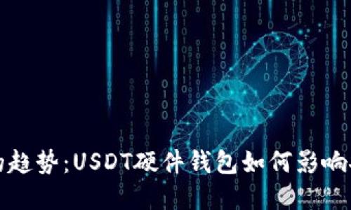 未来数字货币的趋势：USDT硬件钱包如何影响安全性和便捷性