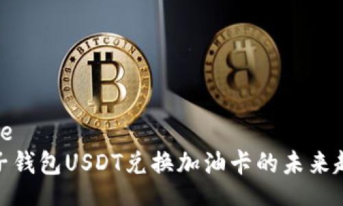 blockquote
: 揭秘麦子钱包USDT兑换加油卡的未来趋势与发展