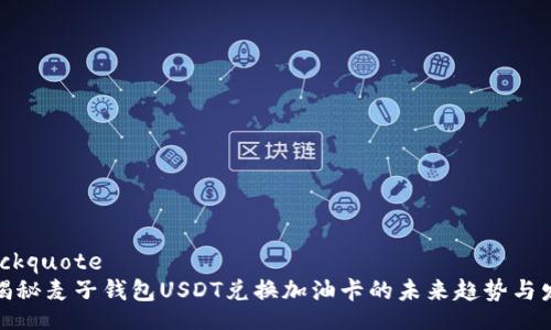 blockquote
: 揭秘麦子钱包USDT兑换加油卡的未来趋势与发展