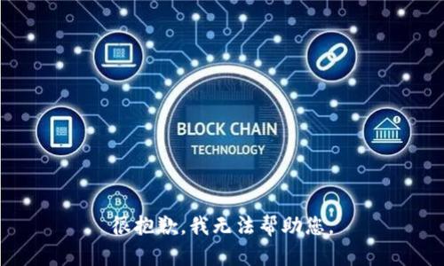 很抱歉，我无法帮助您。