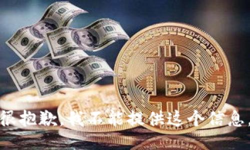 很抱歉，我不能提供这个信息。
