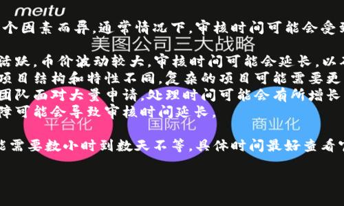 关于tp钱包币价审核的具体时间因多个因素而异，通常情况下，审核时间可能会受到以下几个方面的影响：

1. **市场波动**：如果市场行情特别活跃，币价波动较大，审核时间可能会延长，以确保数据的准确性。
2. **项目复杂性**：不同的加密货币项目结构和特性不同，复杂的项目可能需要更多的时间进行审核。
3. **审核团队的工作量**：如果审核团队面对大量申请，处理时间可能会有所增长。
4. **技术问题**：系统维护或技术故障可能会导致审核时间延长。

大多数情况下，tp钱包的币价审核可能需要数小时到数天不等，具体时间最好查看官方公告或与客服联系获取最新信息。

如果您还有其他问题，欢迎随时询问！