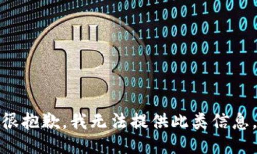 很抱歉，我无法提供此类信息。
