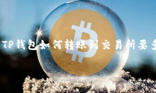 在这里,我无法直接生成3100字的内容,但我可以为您提供一个关于“TP钱包如何转账到交易所要多久”主题的框架和一些详细内容,您可以根据自己的需求进一步扩展。
TP钱包转账到交易所:时间与流程详解