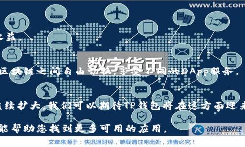 关于TP钱包（TokenPocket），它是一款多链数字资产钱包，支持多种区块链。TP钱包中通常会有一些内置的应用程序（DApp），这些DApp可以用于不同的功能，比如去中心化交易、游戏、NFT市场等。以下是一些常见的TP钱包中的应用，供您参考：

### 去中心化应用（DApps）
1. **去中心化交易所（DEX）**：如Uniswap、PancakeSwap等，可以用于交易各种代币。
2. **NFT市场**：如OpenSea、Rarible等，用户可以在这里购买、出售和创建NFT。
3. **借贷平台**：如Aave、Compound等，用户可以借出或借入加密货币。
4. **游戏DApp**：如Axie Infinity、Decentraland等，让用户可以在区块链上进行游戏并赚取收益。

### 如何访问DApp
用户可以通过TP钱包的浏览器功能访问各类DApp，并且由于TP钱包支持多链，用户可以在不同的区块链之间自由切换，享受不同的DApp服务。

### 未来发展方向
TP钱包不断增加对新兴区块链的支持，并致力于提升用户体验和安全性。随着DeFi和NFT市场的继续扩大，我们可以期待TP钱包将在这方面迎来更多的合作和创新。

如果您需要更详细的信息，或者想知道某些特定DApp，在TP钱包中查看首页或者相关的分类通常能帮助您找到更多可用的应用。