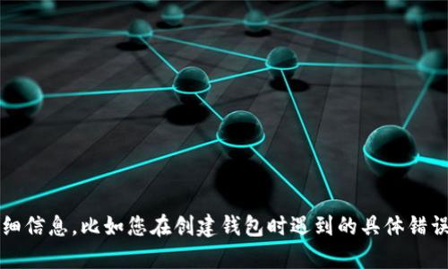 抱歉，您在创建TP钱包时遇到的问题。为了更好地帮助您解决问题，请提供更多详细信息，比如您在创建钱包时遇到的具体错误提示，或者您使用的设备和系统类型。这将有助于我更准确地为您提供解决方案。