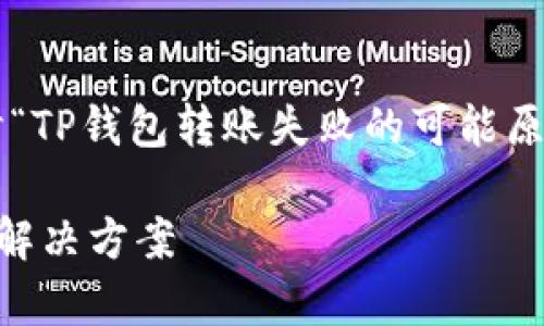 在这篇文章中，我们将详细探讨“TP钱包转账失败的可能原因”，希望能为您解决一些疑惑。

TP钱包转账失败的原因分析及解决方案