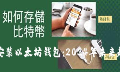 ### 

如何下载安装以太坊钱包：2024年未来趋势与发展